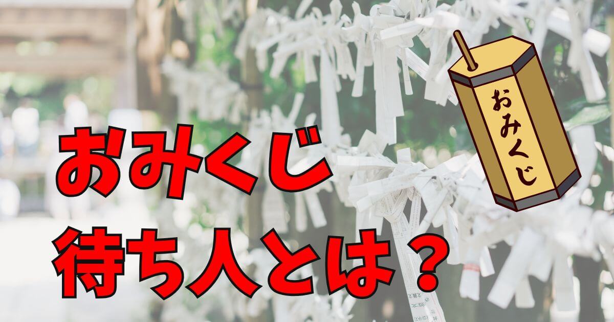 おみくじ待ち人とは？待ち人が来る・来ないの正しい意味の解説